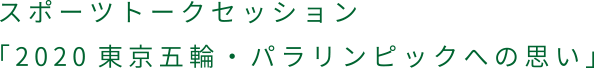 スポーツトーク「2020東京五輪・パラリンピックへの思い」