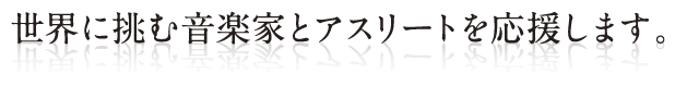 世界に挑む音楽家とアスリートを応援します